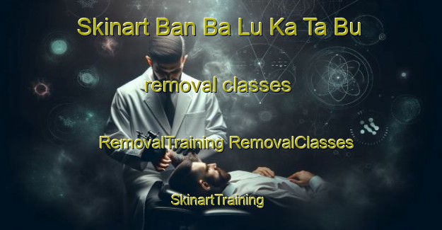 Skinart Ban Ba Lu Ka Ta Bu removal classes | #RemovalTraining #RemovalClasses #SkinartTraining-Thailand