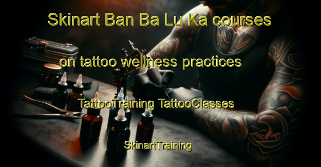 Skinart Ban Ba Lu Ka courses on tattoo wellness practices | #TattooTraining #TattooClasses #SkinartTraining-Thailand