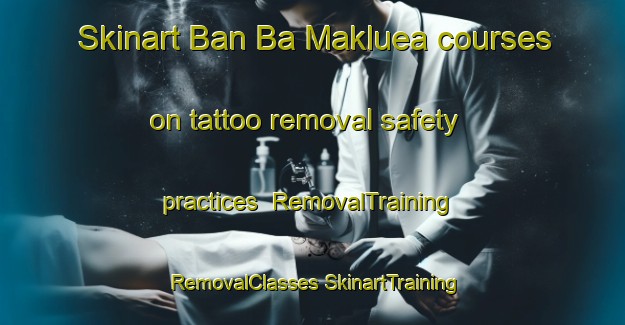 Skinart Ban Ba Makluea courses on tattoo removal safety practices | #RemovalTraining #RemovalClasses #SkinartTraining-Thailand