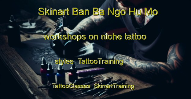 Skinart Ban Ba Ngo Hu Mo workshops on niche tattoo styles | TattooTraining | TattooClasses | SkinartTraining-Thailand
