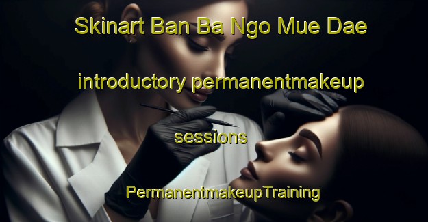 Skinart Ban Ba Ngo Mue Dae introductory permanentmakeup sessions | #PermanentmakeupTraining #PermanentmakeupClasses #SkinartTraining-Thailand