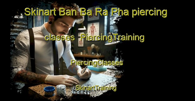 Skinart Ban Ba Ra Pha piercing classes | #PiercingTraining #PiercingClasses #SkinartTraining-Thailand