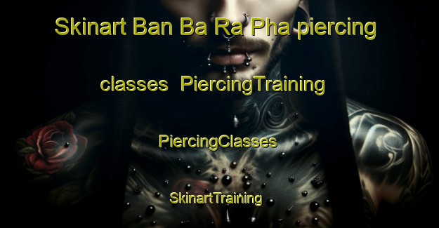 Skinart Ban Ba Ra Pha piercing classes | #PiercingTraining #PiercingClasses #SkinartTraining-Thailand