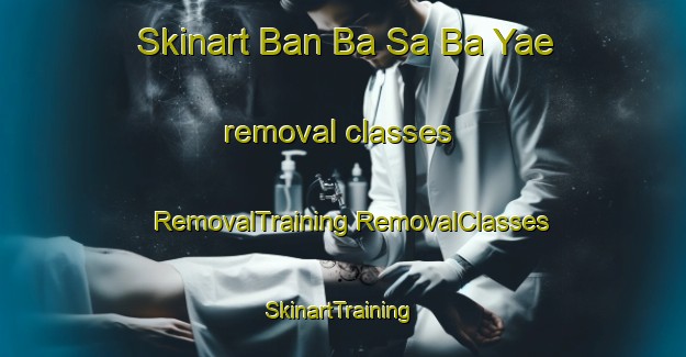 Skinart Ban Ba Sa Ba Yae removal classes | #RemovalTraining #RemovalClasses #SkinartTraining-Thailand