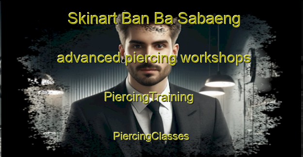 Skinart Ban Ba Sabaeng advanced piercing workshops | #PiercingTraining #PiercingClasses #SkinartTraining-Thailand