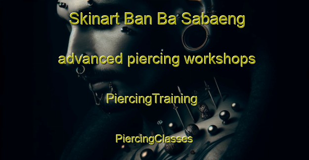 Skinart Ban Ba Sabaeng advanced piercing workshops | #PiercingTraining #PiercingClasses #SkinartTraining-Thailand