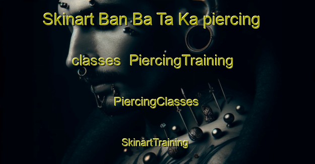 Skinart Ban Ba Ta Ka piercing classes | #PiercingTraining #PiercingClasses #SkinartTraining-Thailand