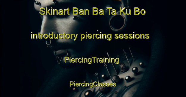 Skinart Ban Ba Ta Ku Bo introductory piercing sessions | #PiercingTraining #PiercingClasses #SkinartTraining-Thailand