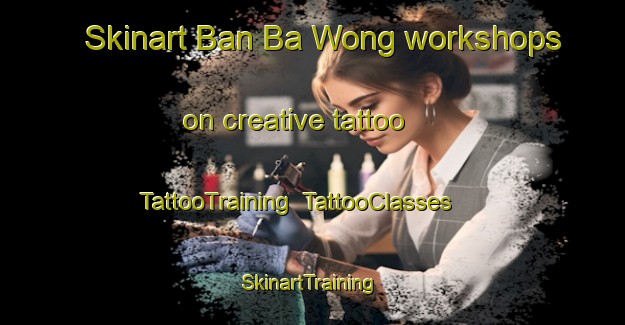 Skinart Ban Ba Wong workshops on creative tattoo | TattooTraining | TattooClasses | SkinartTraining-Thailand
