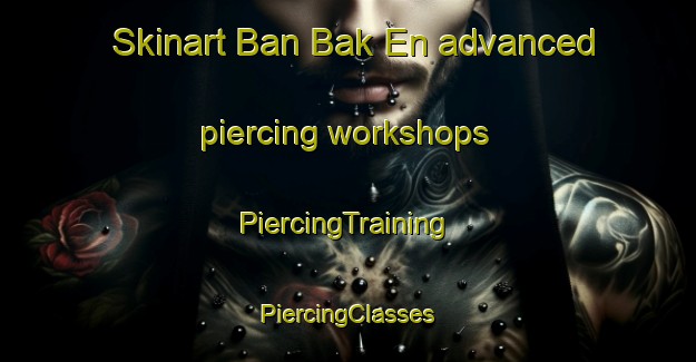 Skinart Ban Bak En advanced piercing workshops | #PiercingTraining #PiercingClasses #SkinartTraining-Thailand