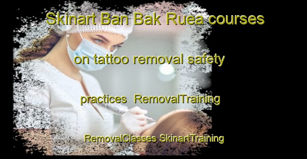 Skinart Ban Bak Ruea courses on tattoo removal safety practices | #RemovalTraining #RemovalClasses #SkinartTraining-Thailand