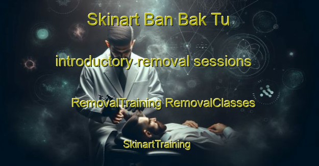 Skinart Ban Bak Tu introductory removal sessions | #RemovalTraining #RemovalClasses #SkinartTraining-Thailand