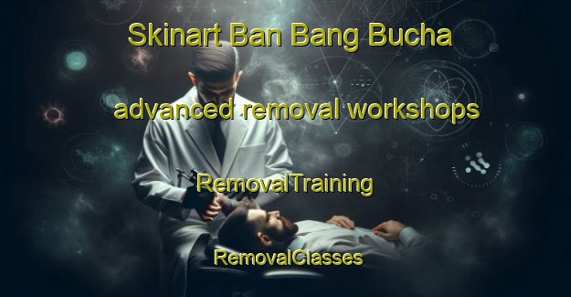 Skinart Ban Bang Bucha advanced removal workshops | RemovalTraining | RemovalClasses | SkinartTraining-Thailand