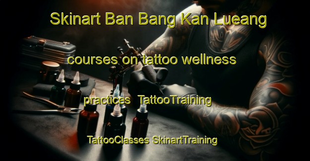 Skinart Ban Bang Kan Lueang courses on tattoo wellness practices | #TattooTraining #TattooClasses #SkinartTraining-Thailand