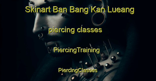 Skinart Ban Bang Kan Lueang piercing classes | #PiercingTraining #PiercingClasses #SkinartTraining-Thailand