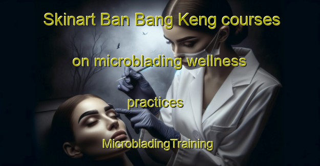 Skinart Ban Bang Keng courses on microblading wellness practices | #MicrobladingTraining #MicrobladingClasses #SkinartTraining-Thailand