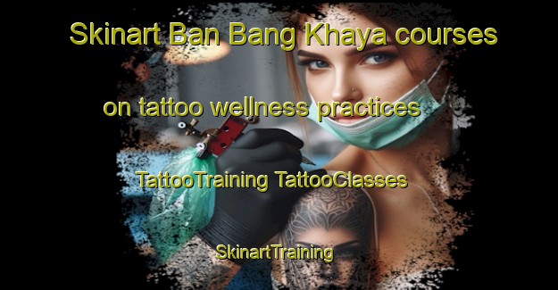 Skinart Ban Bang Khaya courses on tattoo wellness practices | #TattooTraining #TattooClasses #SkinartTraining-Thailand