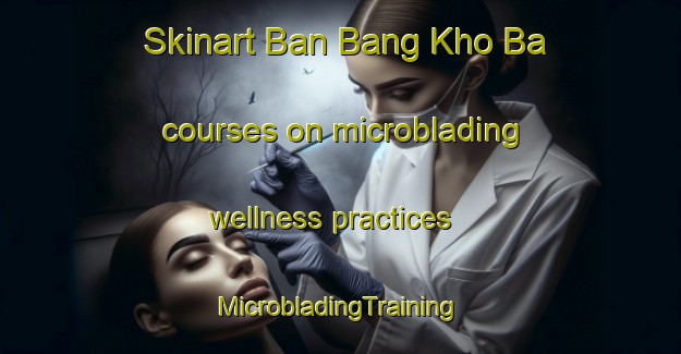 Skinart Ban Bang Kho Ba courses on microblading wellness practices | #MicrobladingTraining #MicrobladingClasses #SkinartTraining-Thailand