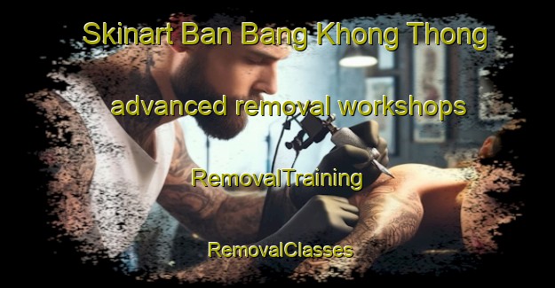 Skinart Ban Bang Khong Thong advanced removal workshops | RemovalTraining | RemovalClasses | SkinartTraining-Thailand