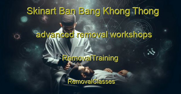 Skinart Ban Bang Khong Thong advanced removal workshops | RemovalTraining | RemovalClasses | SkinartTraining-Thailand