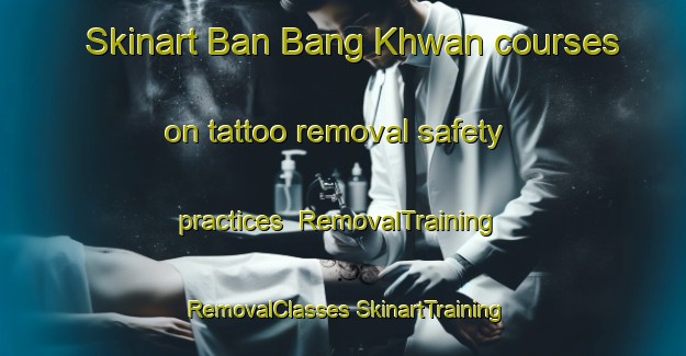 Skinart Ban Bang Khwan courses on tattoo removal safety practices | #RemovalTraining #RemovalClasses #SkinartTraining-Thailand