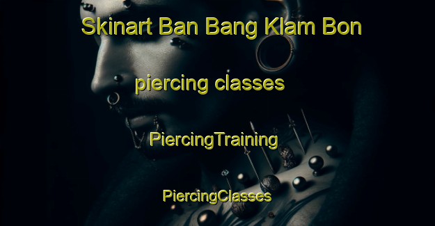 Skinart Ban Bang Klam Bon piercing classes | #PiercingTraining #PiercingClasses #SkinartTraining-Thailand