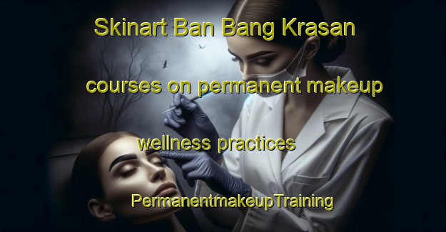 Skinart Ban Bang Krasan courses on permanent makeup wellness practices | #PermanentmakeupTraining #PermanentmakeupClasses #SkinartTraining-Thailand