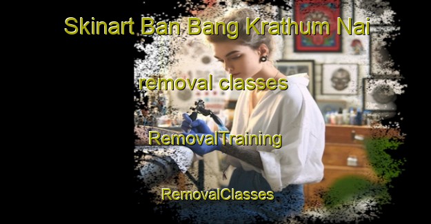 Skinart Ban Bang Krathum Nai removal classes | RemovalTraining | RemovalClasses | SkinartTraining-Thailand