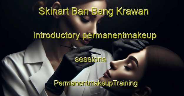 Skinart Ban Bang Krawan introductory permanentmakeup sessions | #PermanentmakeupTraining #PermanentmakeupClasses #SkinartTraining-Thailand