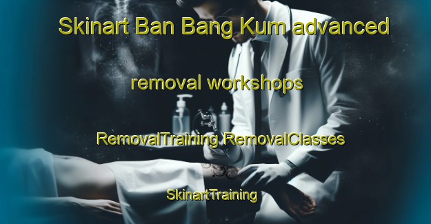 Skinart Ban Bang Kum advanced removal workshops | #RemovalTraining #RemovalClasses #SkinartTraining-Thailand