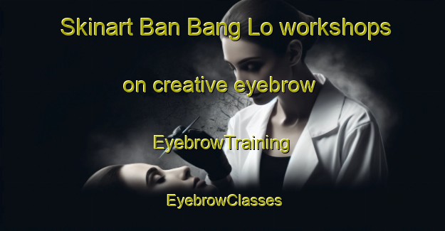 Skinart Ban Bang Lo workshops on creative eyebrow | EyebrowTraining | EyebrowClasses | SkinartTraining-Thailand
