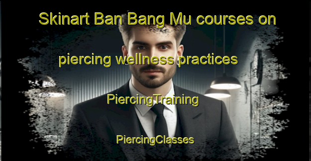 Skinart Ban Bang Mu courses on piercing wellness practices | #PiercingTraining #PiercingClasses #SkinartTraining-Thailand