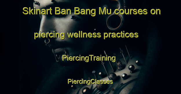 Skinart Ban Bang Mu courses on piercing wellness practices | #PiercingTraining #PiercingClasses #SkinartTraining-Thailand