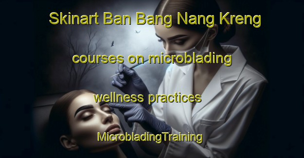 Skinart Ban Bang Nang Kreng courses on microblading wellness practices | #MicrobladingTraining #MicrobladingClasses #SkinartTraining-Thailand