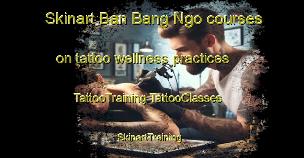 Skinart Ban Bang Ngo courses on tattoo wellness practices | #TattooTraining #TattooClasses #SkinartTraining-Thailand