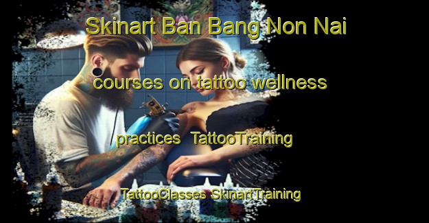 Skinart Ban Bang Non Nai courses on tattoo wellness practices | #TattooTraining #TattooClasses #SkinartTraining-Thailand