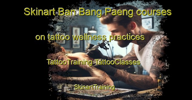 Skinart Ban Bang Paeng courses on tattoo wellness practices | #TattooTraining #TattooClasses #SkinartTraining-Thailand