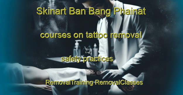 Skinart Ban Bang Phainat courses on tattoo removal safety practices | #RemovalTraining #RemovalClasses #SkinartTraining-Thailand