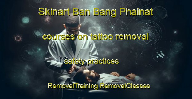 Skinart Ban Bang Phainat courses on tattoo removal safety practices | #RemovalTraining #RemovalClasses #SkinartTraining-Thailand