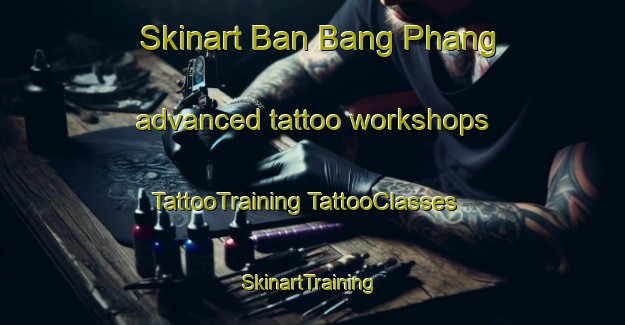 Skinart Ban Bang Phang advanced tattoo workshops | #TattooTraining #TattooClasses #SkinartTraining-Thailand