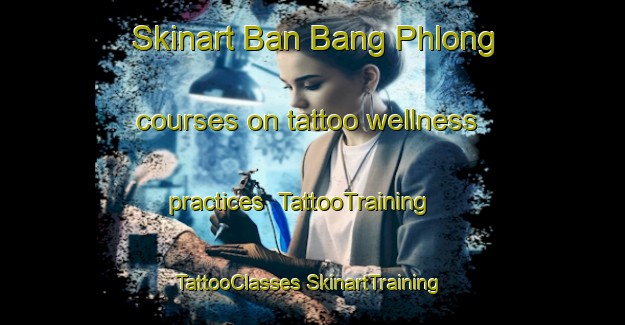 Skinart Ban Bang Phlong courses on tattoo wellness practices | #TattooTraining #TattooClasses #SkinartTraining-Thailand