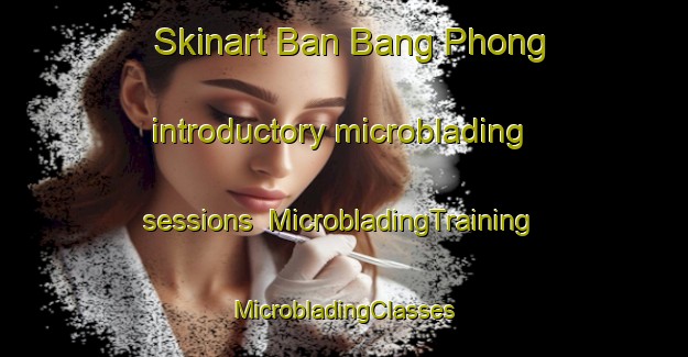 Skinart Ban Bang Phong introductory microblading sessions | #MicrobladingTraining #MicrobladingClasses #SkinartTraining-Thailand