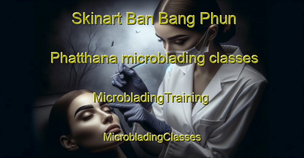 Skinart Ban Bang Phun Phatthana microblading classes | #MicrobladingTraining #MicrobladingClasses #SkinartTraining-Thailand