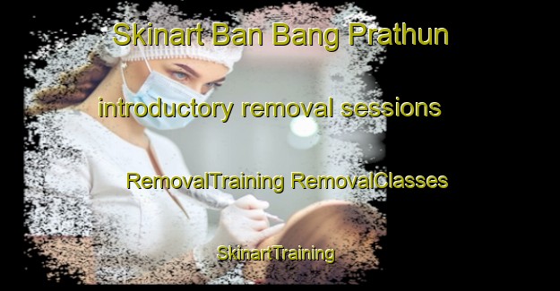 Skinart Ban Bang Prathun introductory removal sessions | #RemovalTraining #RemovalClasses #SkinartTraining-Thailand