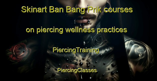 Skinart Ban Bang Prik courses on piercing wellness practices | PiercingTraining | PiercingClasses | SkinartTraining-Thailand