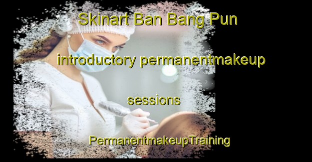 Skinart Ban Bang Pun introductory permanentmakeup sessions | PermanentmakeupTraining | PermanentmakeupClasses | SkinartTraining-Thailand