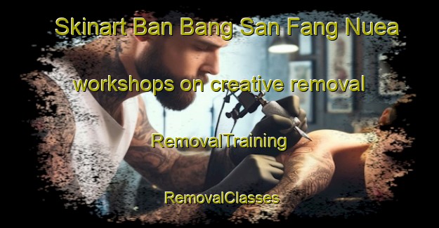 Skinart Ban Bang San Fang Nuea workshops on creative removal | RemovalTraining | RemovalClasses | SkinartTraining-Thailand
