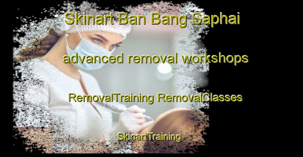 Skinart Ban Bang Saphai advanced removal workshops | #RemovalTraining #RemovalClasses #SkinartTraining-Thailand