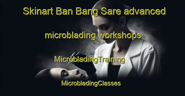 Skinart Ban Bang Sare advanced microblading workshops | MicrobladingTraining | MicrobladingClasses | SkinartTraining-Thailand