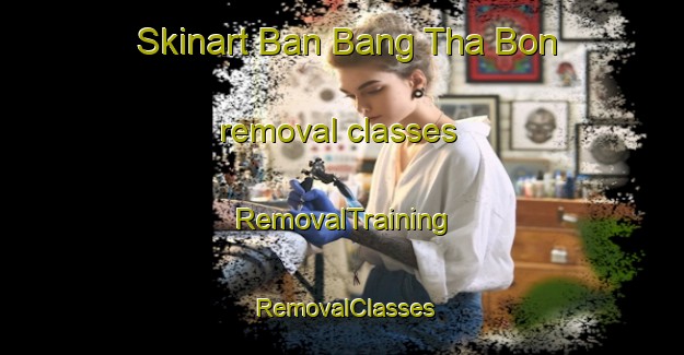 Skinart Ban Bang Tha Bon removal classes | RemovalTraining | RemovalClasses | SkinartTraining-Thailand